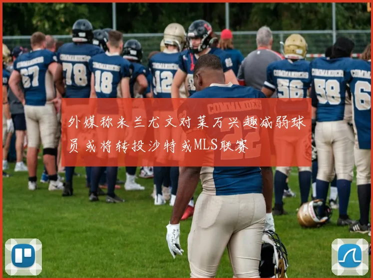 外媒称米兰尤文对莱万兴趣减弱球员或将转投沙特或MLS联赛