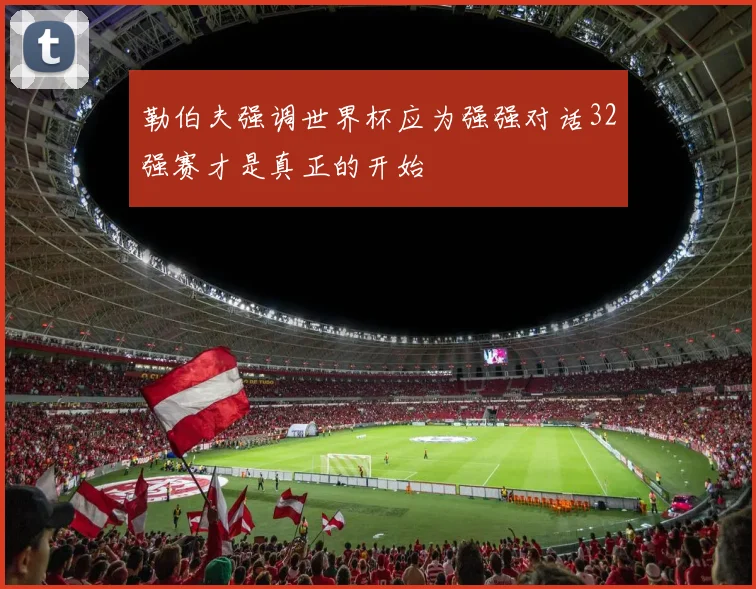 勒伯夫强调世界杯应为强强对话32强赛才是真正的开始