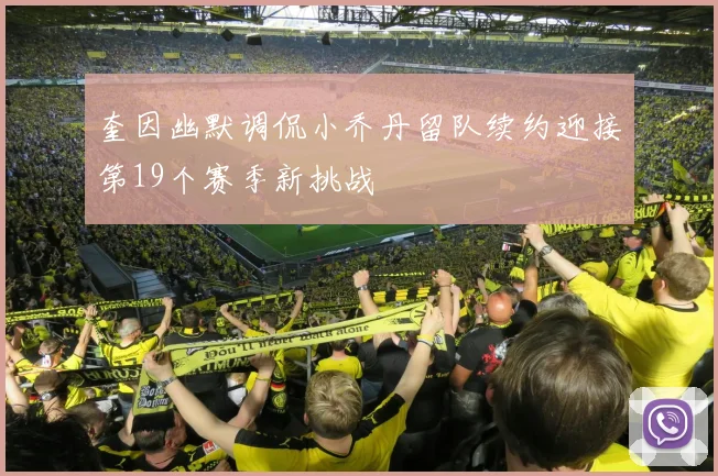 奎因幽默调侃小乔丹留队续约迎接第19个赛季新挑战