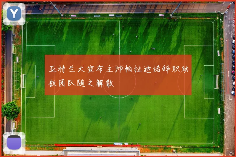 亚特兰大宣布主帅帕拉迪诺辞职助教团队随之解散