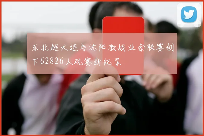 东北超大连与沈阳激战业余联赛创下62826人观赛新纪录