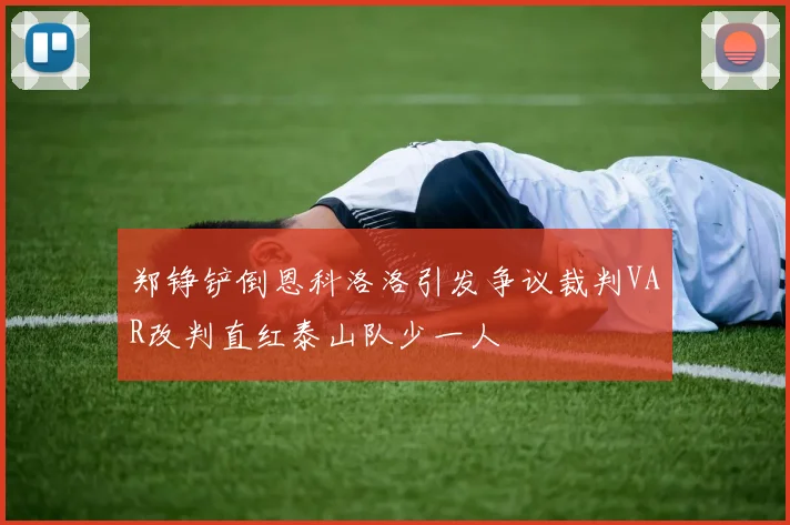 郑铮铲倒恩科洛洛引发争议裁判VAR改判直红泰山队少一人
