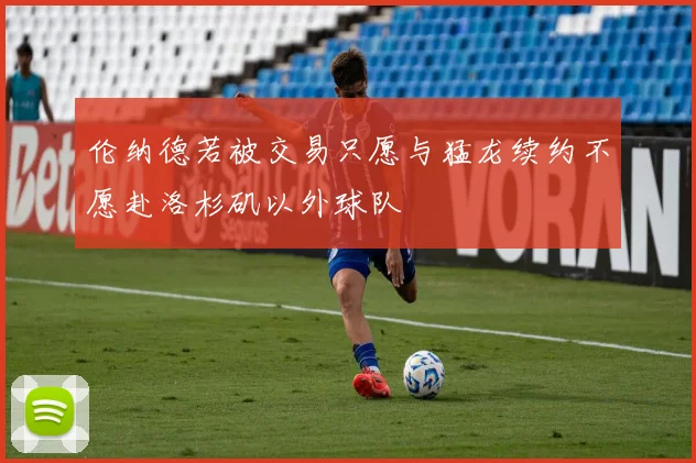 伦纳德若被交易只愿与猛龙续约不愿赴洛杉矶以外球队