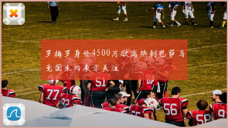 罗梅罗身价4500万欲离热刺巴萨马竞国米均表示关注