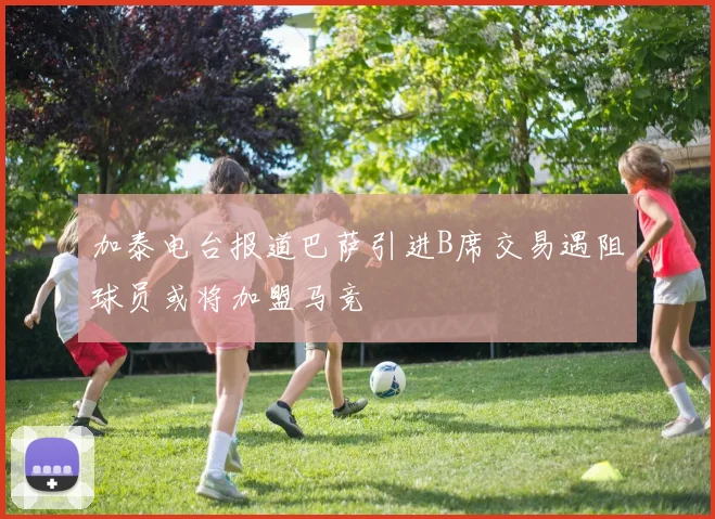加泰电台报道巴萨引进B席交易遇阻球员或将加盟马竞