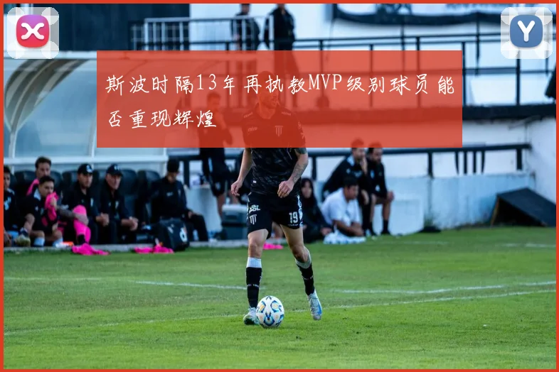 斯波时隔13年再执教MVP级别球员能否重现辉煌