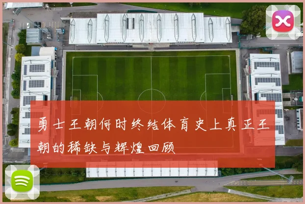 勇士王朝何时终结体育史上真正王朝的稀缺与辉煌回顾