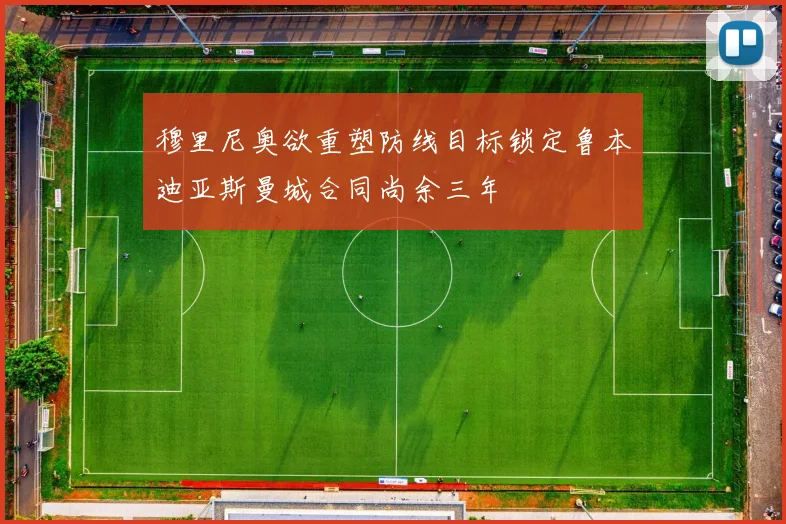 穆里尼奥欲重塑防线目标锁定鲁本迪亚斯曼城合同尚余三年