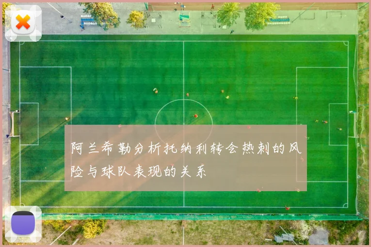 阿兰希勒分析托纳利转会热刺的风险与球队表现的关系