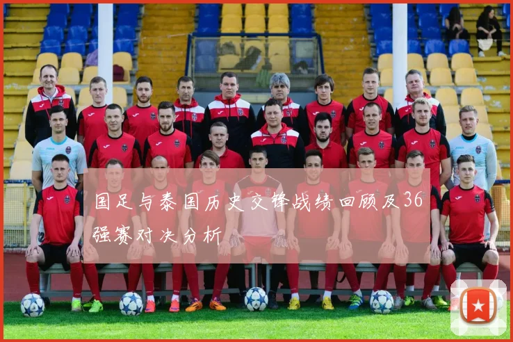 国足与泰国历史交锋战绩回顾及36强赛对决分析