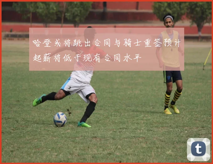 哈登或将跳出合同与骑士重签预计起薪将低于现有合同水平