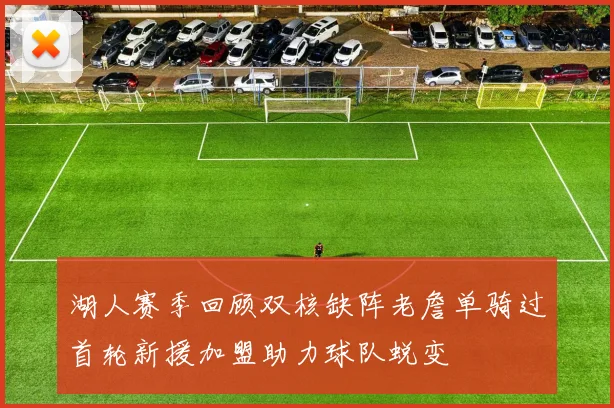 湖人赛季回顾双核缺阵老詹单骑过首轮新援加盟助力球队蜕变
