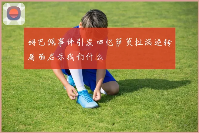 姆巴佩事件引发回忆萨莫拉诺逆转局面启示我们什么