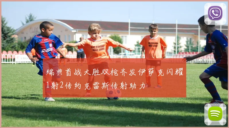 瑞典首战大胜双枪齐发伊萨克闪耀1射2传约克雷斯传射助力