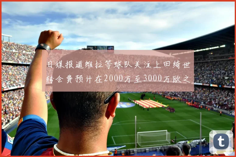 日媒报道维拉等球队关注上田绮世转会费预计在2000万至3000万欧之间