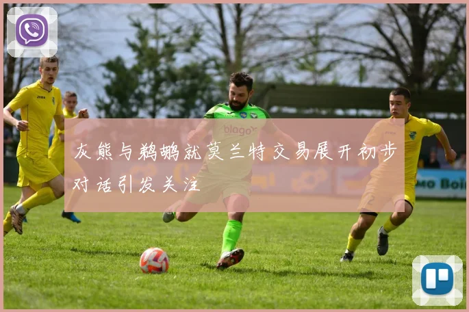 灰熊与鹈鹕就莫兰特交易展开初步对话引发关注