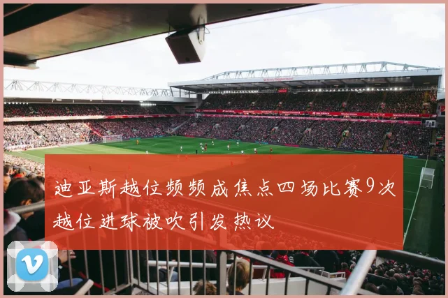 迪亚斯越位频频成焦点四场比赛9次越位进球被吹引发热议
